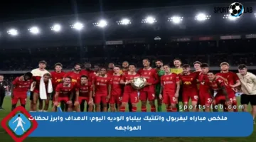 ملخص مباراة ليفربول وأتلتيك بيلباو الودية اليوم: الأهداف وأبرز لحظات المواجهة